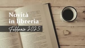 Novità in libreria – Libri in uscita a Febbraio 2025