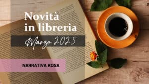 Libri in uscita a Marzo 2025. Narrativa Rosa